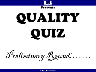 Presents



  QUALITY
   QUIZ
Preliminary Round…….
                       11
 