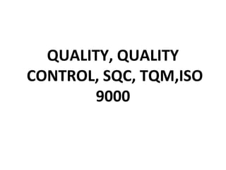 QUALITY, QUALITY
CONTROL, SQC, TQM,ISO
        9000
 