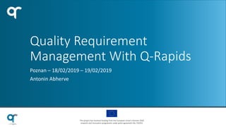 This project has received funding from the European Union’s Horizon 2020
research and innovation programme under grant agreement No 732253.
Quality Requirement
Management With Q-Rapids
Poznan – 18/02/2019 – 19/02/2019
Antonin Abherve
 