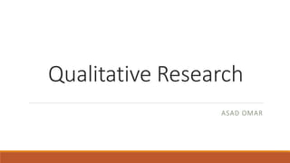 Qualitative Research
ASAD OMAR
 