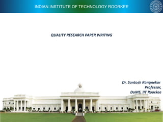 INDIAN INSTITUTE OF TECHNOLOGY ROORKEE
QUALITY RESEARCH PAPER WRITING
Dr. Santosh Rangnekar
Professor,
DoMS, IIT Roorkee
 
