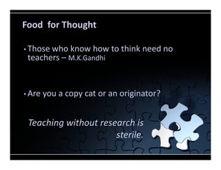 Food for Thought
• Those who know how to think need no
teachers – M.K.Gandhi
• Are you a copy cat or an originator?
Teachi...