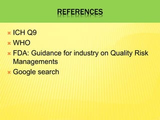 REFERENCES
 ICH Q9
 WHO
 FDA: Guidance for industry on Quality Risk
Managements
 Google search
 