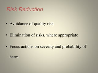 Risk Reduction
• Avoidance of quality risk
• Elimination of risks, where appropriate
• Focus actions on severity and probability of
harm
 