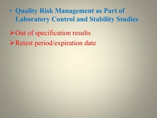 • Quality Risk Management as Part of
Laboratory Control and Stability Studies
Out of specification results
Retest period/expiration date
 