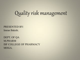Quality risk management
PRESENTED BY:
Imran Bakshi.
DEPT. OF QA
M.PHARM
ISF COLLEGE OF PHARMACY
MOGA.
13/23/2017
 