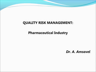QUALITY RISK MANAGEMENT:
Pharmaceutical Industry
Dr. A. Amsavel
 