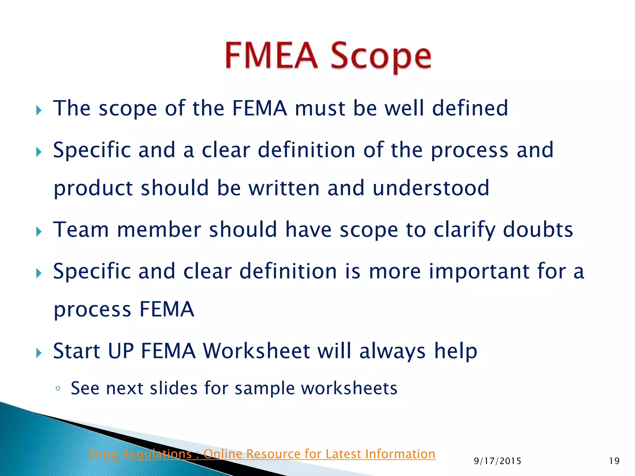  The scope of the FEMA must be well defined
 Specific and a clear definition of the process and
product should be written and understood
 Team member should have scope to clarify doubts
 Specific and clear definition is more important for a
process FEMA
 Start UP FEMA Worksheet will always help
◦ See next slides for sample worksheets
199/17/2015
Drug Regulations : Online Resource for Latest Information
 