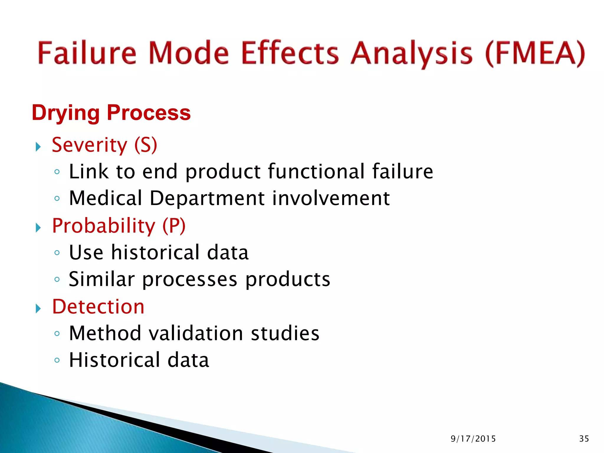  Severity (S)
◦ Link to end product functional failure
◦ Medical Department involvement
 Probability (P)
◦ Use historical data
◦ Similar processes products
 Detection
◦ Method validation studies
◦ Historical data
Drying Process
359/17/2015
 