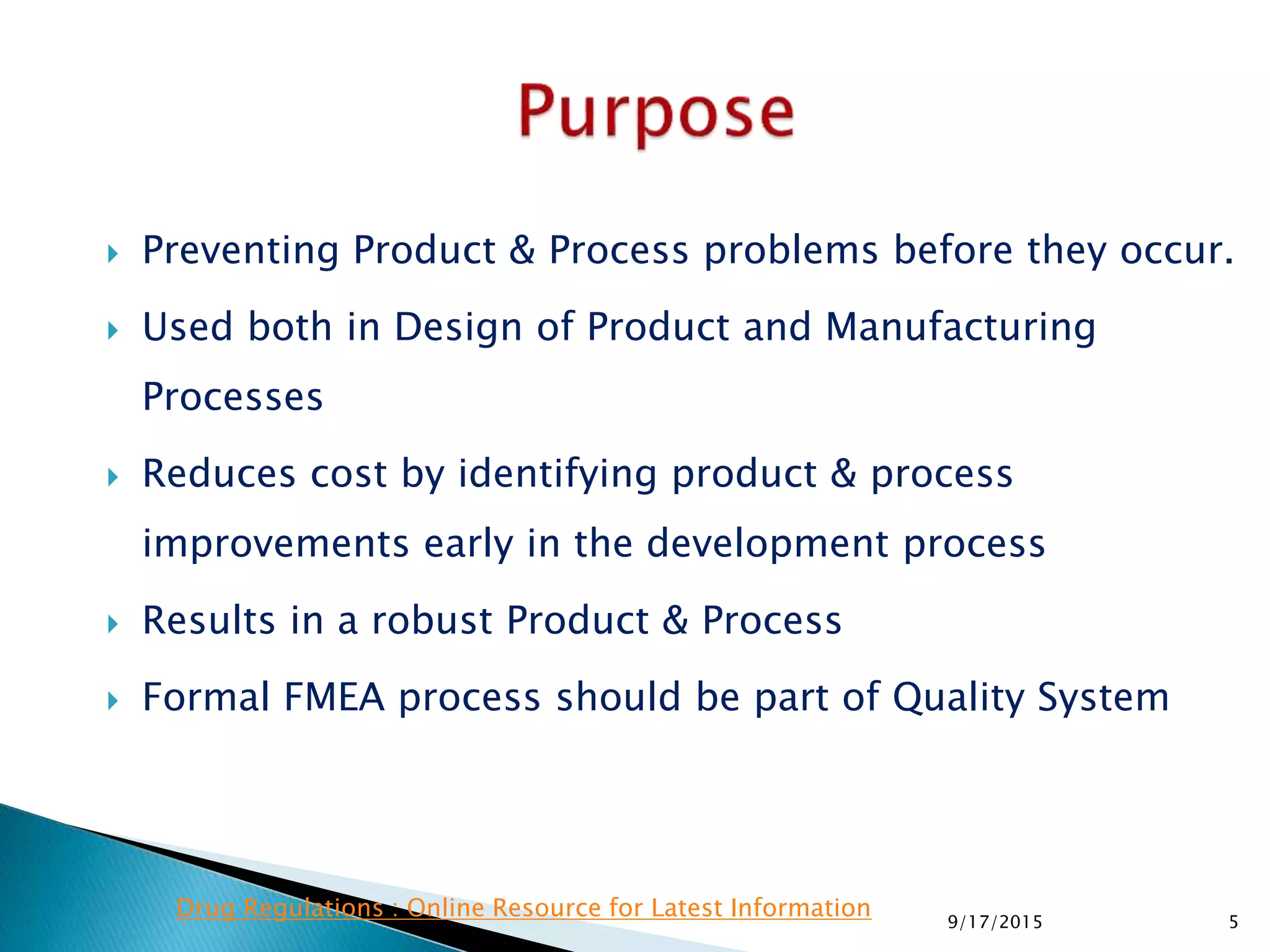  Preventing Product & Process problems before they occur.
 Used both in Design of Product and Manufacturing
Processes
 Reduces cost by identifying product & process
improvements early in the development process
 Results in a robust Product & Process
 Formal FMEA process should be part of Quality System
59/17/2015
Drug Regulations : Online Resource for Latest Information
 