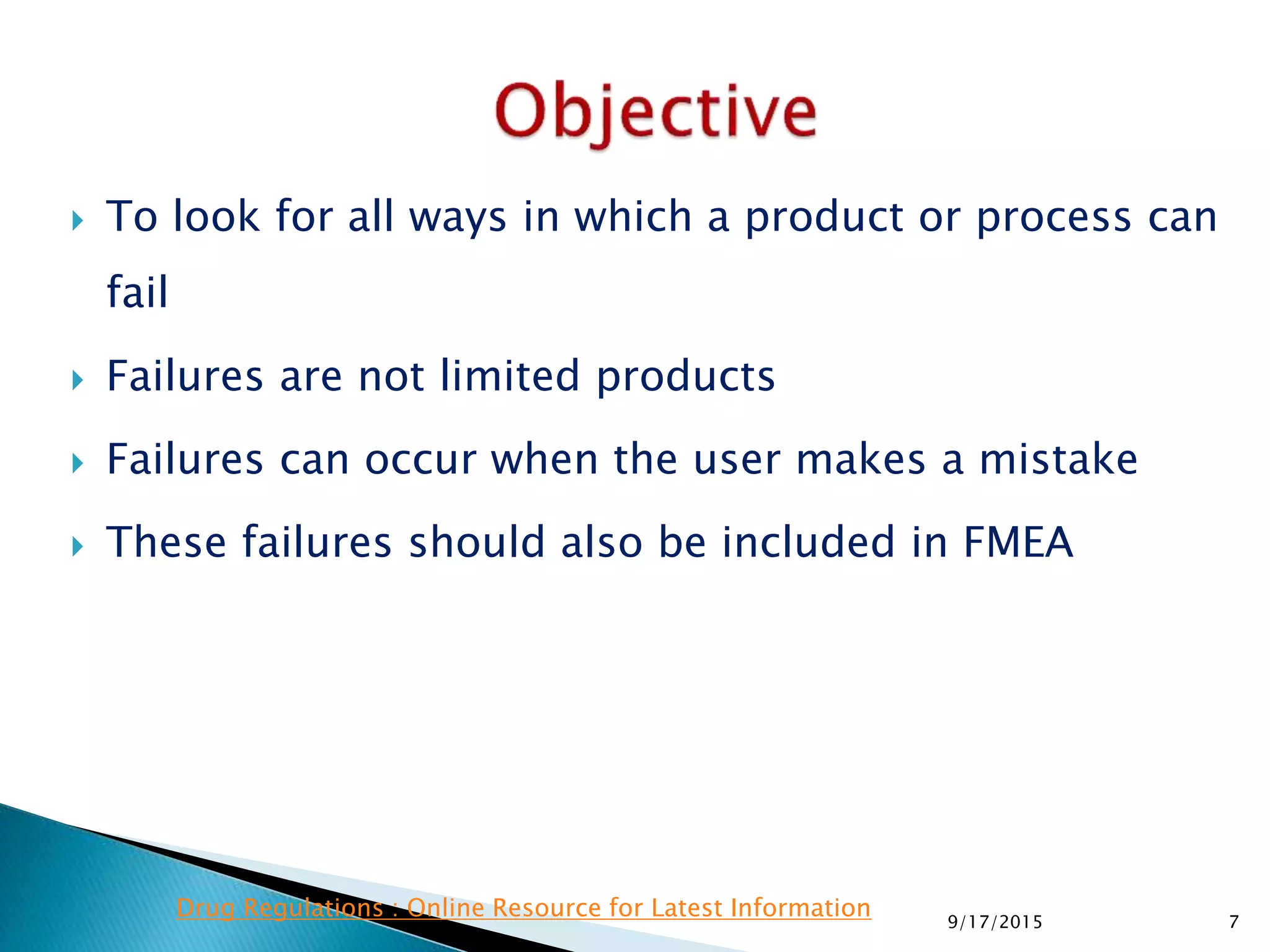 To look for all ways in which a product or process can
fail
 Failures are not limited products
 Failures can occur when the user makes a mistake
 These failures should also be included in FMEA
79/17/2015
Drug Regulations : Online Resource for Latest Information
 