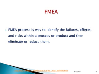  FMEA process is way to identify the failures, effects,
and risks within a process or product and then
eliminate or reduce them.
99/17/2015
Drug Regulations : Online Resource for Latest Information
 