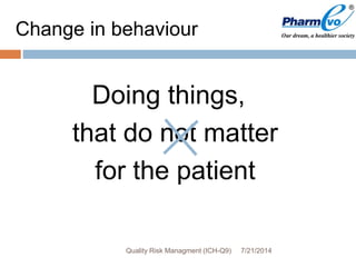 Change in behaviour
Doing things,
that do not matter
for the patient
7/21/2014Quality Risk Managment (ICH-Q9)
 