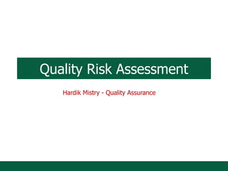 Quality Risk Assessment
Hardik Mistry - Quality Assurance
 