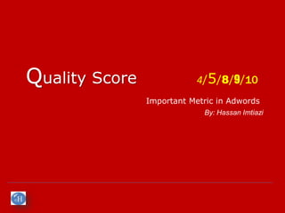Quality Score               4/5/8/9/10
                Important Metric in Adwords
                             By: Hassan Imtiazi
 