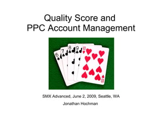 Quality Score and  PPC Account Management SMX Advanced, June 2, 2009, Seattle, WA Jonathan Hochman  