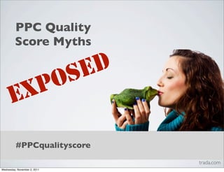 PPC Quality
         Score Myths


           SED
       X PO
      E
          #PPCqualityscore
                              trada.com
Wednesday, November 2, 2011
 