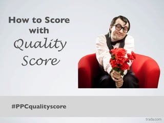 How to Score
   with
Quality
 Score


#PPCqualityscore
                   trada.com
 