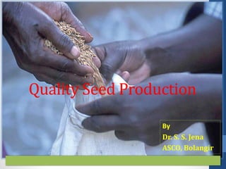 Quality Seed Production
By
Dr. S. S. Jena
ASCO, Bolangir
 
