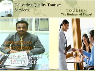 Cook: Tourism: The Business of Travel, 3rd edition (c) 2006 Pearson Education, Upper Saddle River, NJ, 07458. All Rights Reserved
Delivering Quality Tourism
Services
DESINGED BY
,MR.P.SURESH
 