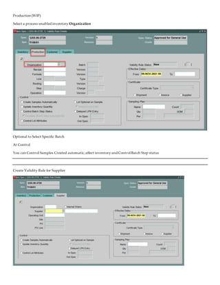 Production (WIP)
Select a process-enabled inventory Organization
Optional to Select Specific Batch
At Control
You can Control Samples Created automatic,affect inventory and Control Batch Step status
Create Validity Rule for Supplier
 