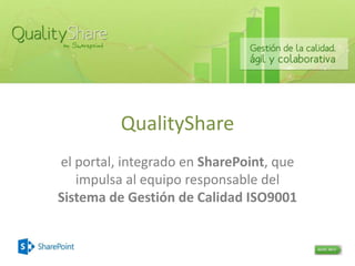 QualityShare
el portal, integrado en SharePoint, que
impulsa al equipo responsable del
Sistema de Gestión de Calidad ISO9001
 