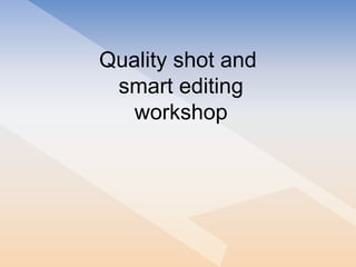 Quality shot and  smart editing workshop 