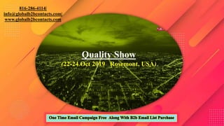 Quality Show
(22-24 Oct 2019 Rosemont, USA)
816-286-4114|
info@globalb2bcontacts.com|
www.globalb2bcontacts.com
 