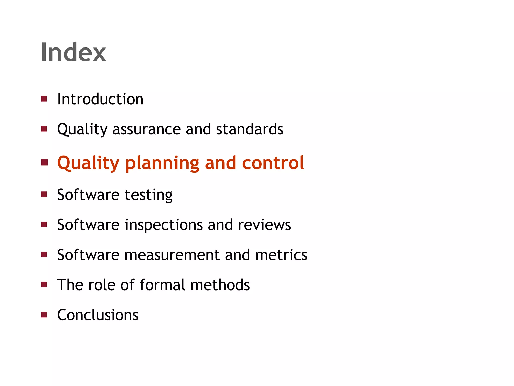 Index Introduction  Quality assurance and standards Quality planning and control Software testing Software inspections and reviews Software measurement and metrics The role of formal methods Conclusions 
