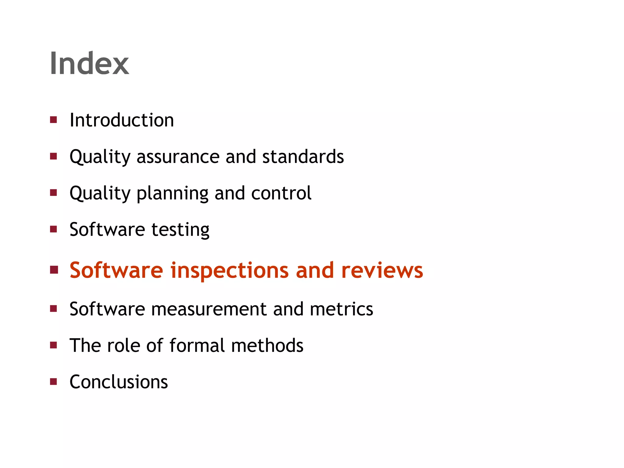 Index Introduction  Quality assurance and standards Quality planning and control Software testing Software inspections and reviews Software measurement and metrics The role of formal methods Conclusions 