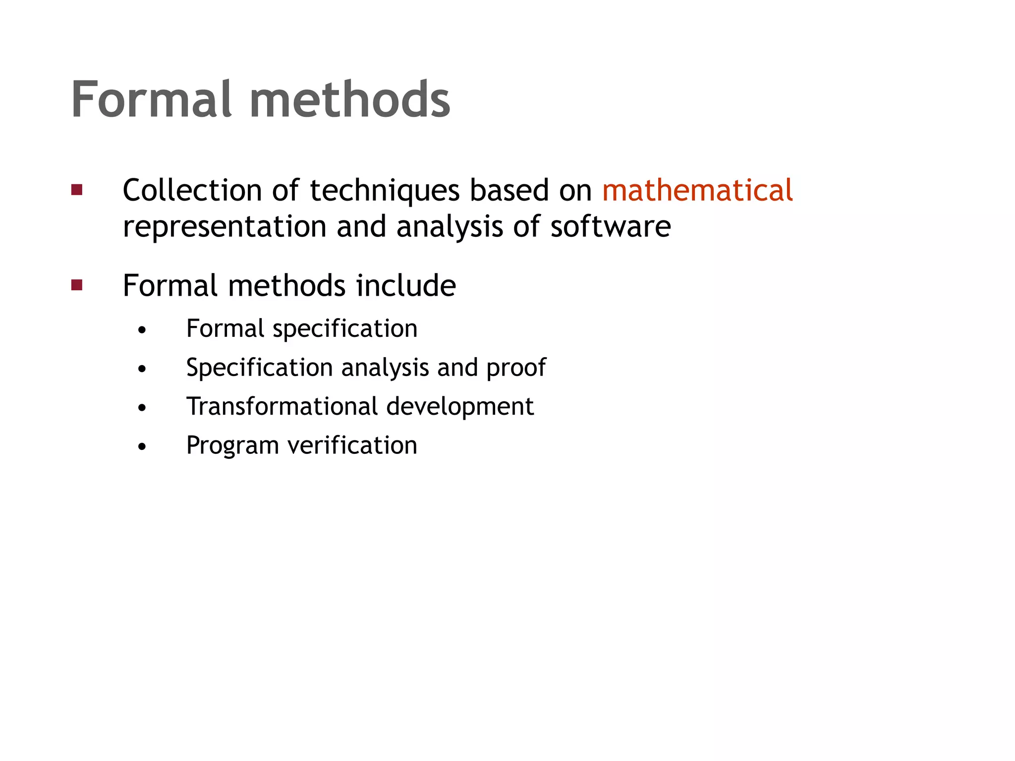 Formal methods Collection of techniques based on  mathematical  representation and analysis of software Formal methods include Formal specification Specification analysis and proof Transformational development Program verification 