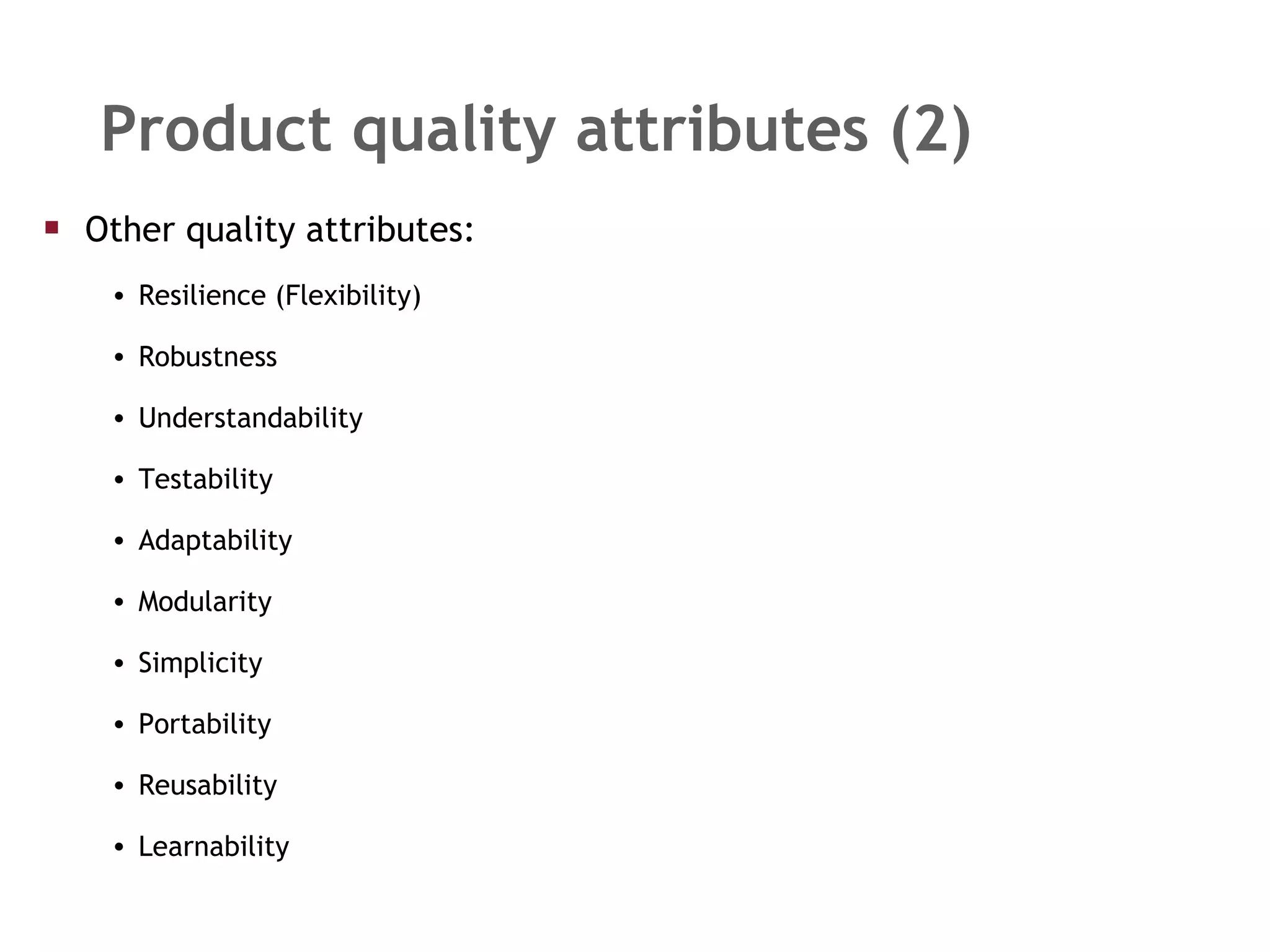 Product quality attributes (2) Other quality attributes: Resilience (Flexibility) Robustness Understandability Testability Adaptability Modularity Simplicity Portability Reusability Learnability 
