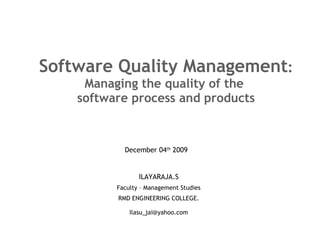 Software Quality Management : Managing the quality of the  software process and products ILAYARAJA.S Faculty – Management Studies RMD ENGINEERING COLLEGE . [email_address] December 04 th  2009 