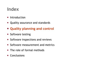 Index Introduction  Quality assurance and standards Quality planning and control Software testing Software inspections and reviews Software measurement and metrics The role of formal methods Conclusions 