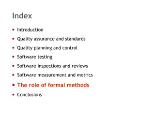 Index Introduction  Quality assurance and standards Quality planning and control Software testing Software inspections and reviews Software measurement and metrics The role of formal methods Conclusions 