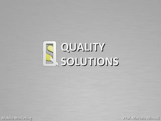 QUALITY
                   SOLUTIONS



Mobile Marketing               Prof. Marcelo Minutti
 