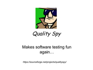 Quality Spy
Makes software testing fun
again…
https://sourceforge.net/projects/qualityspy/
 