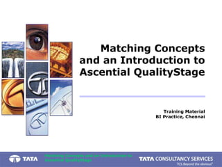 Matching Concepts and an Introduction to
Ascential QualityStage
Training Material
BI Practice, Chennai
Matching Concepts
and an Introduction to
Ascential QualityStage
 