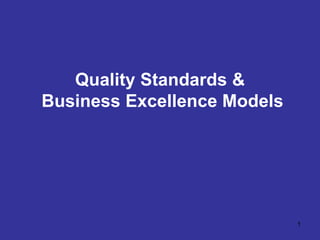 1
Quality Standards &
Business Excellence Models
 