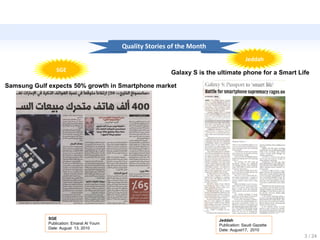 SGE Jeddah Jeddah Publication: Saudi Gazette Date: August17,  2010   / 24 Quality Stories of the Month SGE Publication: Emarat Al Youm Date: August  13, 2010  Samsung Gulf expects 50% growth in Smartphone market Galaxy S is the ultimate phone for a Smart Life 