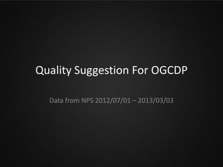 Quality Suggestion For OGCDP

  Data from NPS 2012/07/01 – 2013/03/03
 