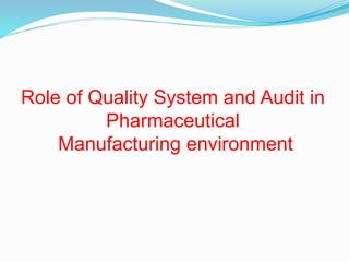 Role of Quality System and Audit in
Pharmaceutical
Manufacturing environment
 