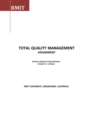 RMIT
TOTAL QUALITY MANAGEMENT
ASSIGNMENT
MITHILA ERANDA LIYANAARACHCHI
STUDENT ID - 3570101
RMIT UNIVERSITY, MELBOURNE, AUSTRALIA
 
