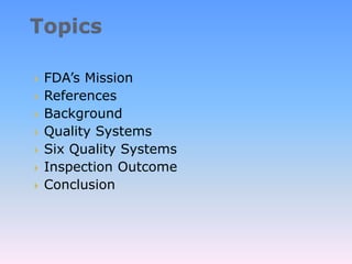  FDA’s Mission
 References
 Background
 Quality Systems
 Six Quality Systems
 Inspection Outcome
 Conclusion
 