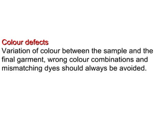 Colour defectsColour defects
Variation of colour between the sample and the
final garment, wrong colour combinations and
mismatching dyes should always be avoided.
 