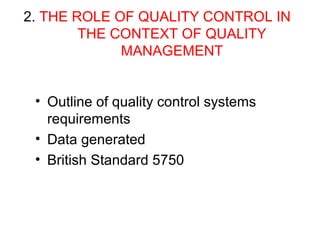 2. THE ROLE OF QUALITY CONTROL IN
THE CONTEXT OF QUALITY
MANAGEMENT
• Outline of quality control systems
requirements
• Data generated
• British Standard 5750
 