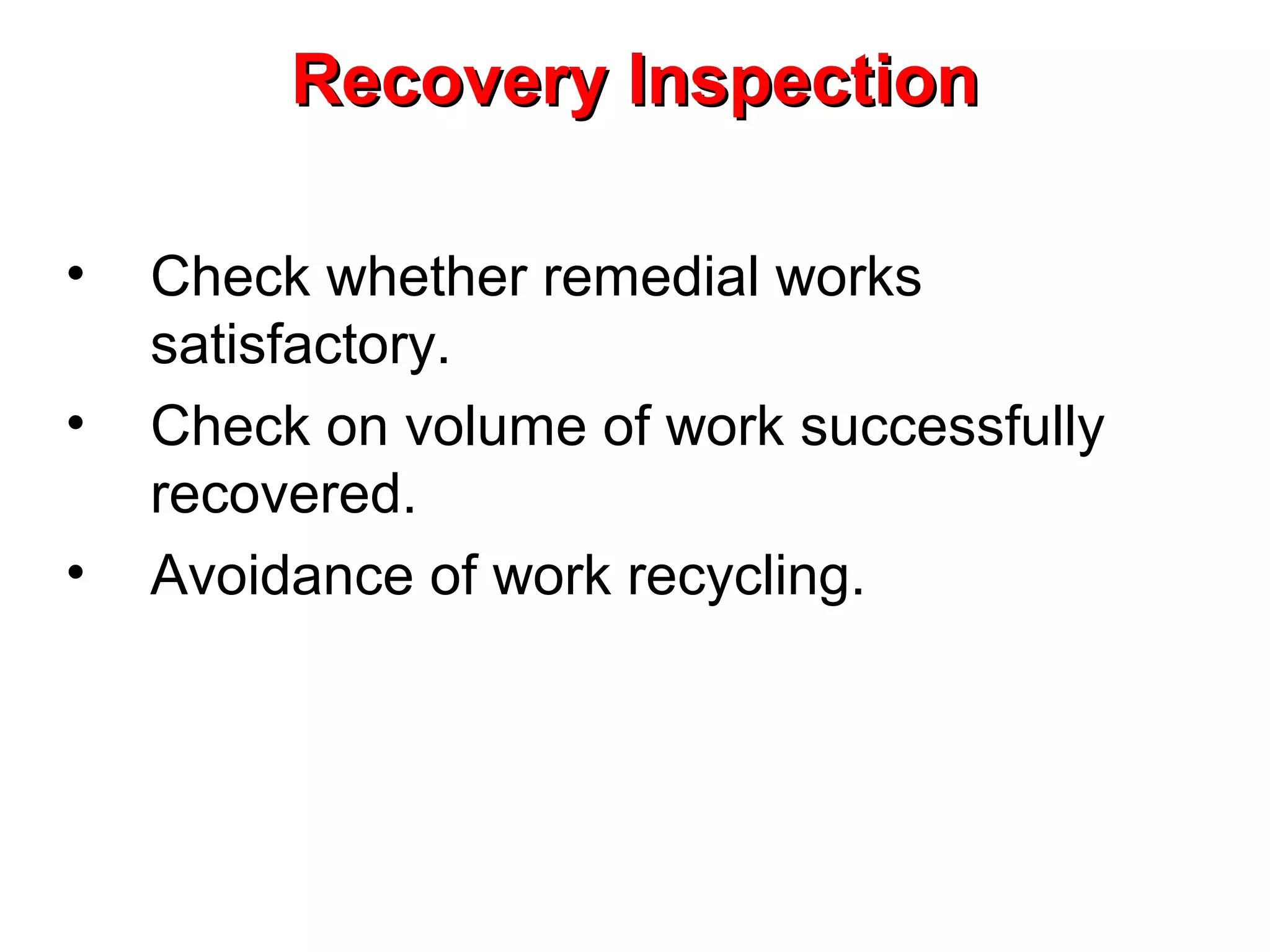 Recovery Inspection
•
•
•

Check whether remedial works
satisfactory.
Check on volume of work successfully
recovered.
Avoidance of work recycling.

 