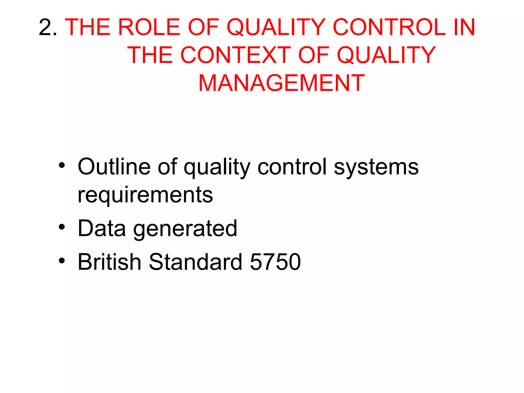2. THE ROLE OF QUALITY CONTROL IN
THE CONTEXT OF QUALITY
MANAGEMENT
• Outline of quality control systems
requirements
• Data generated
• British Standard 5750

 