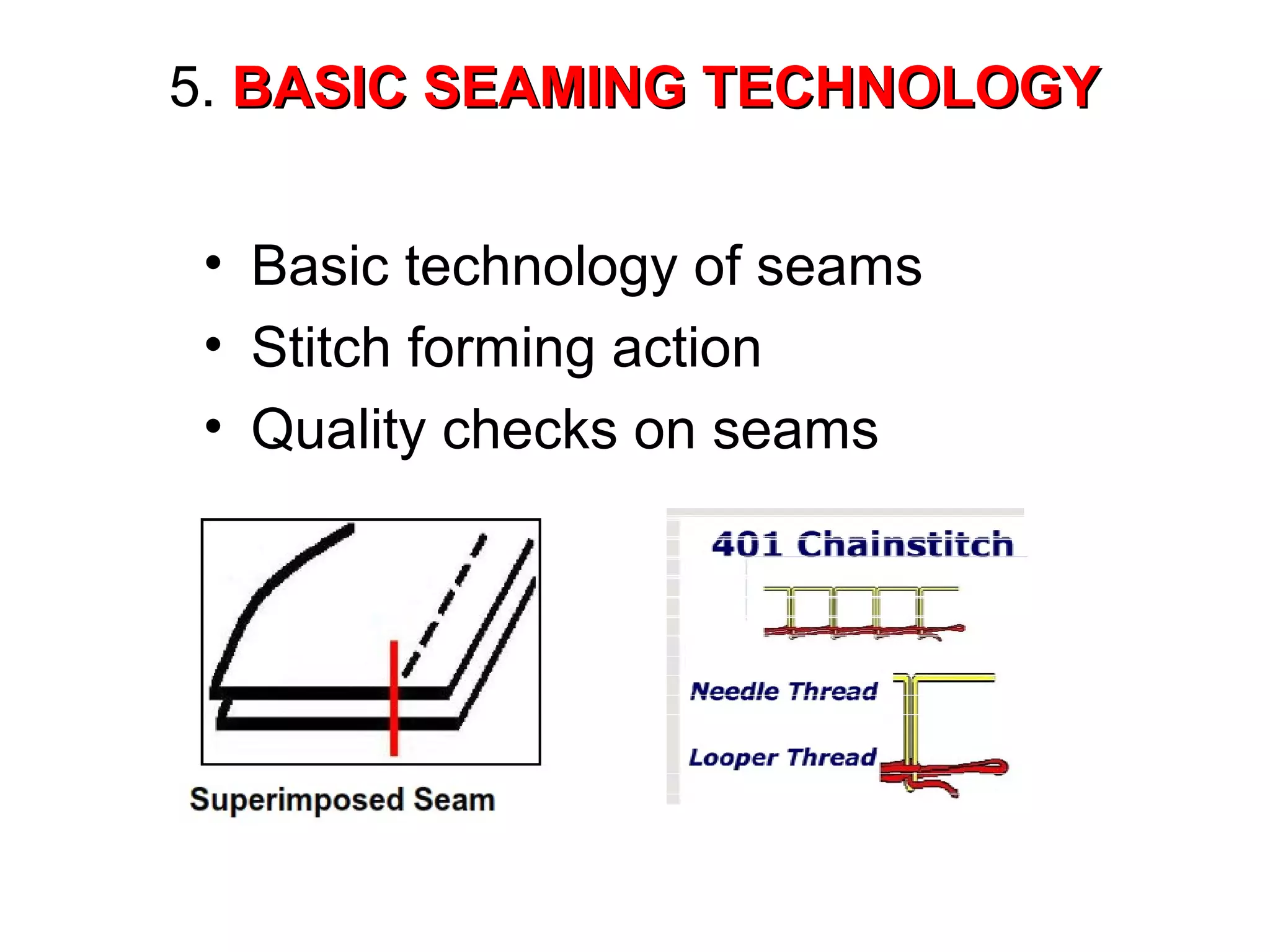 5. BASIC SEAMING TECHNOLOGY
• Basic technology of seams
• Stitch forming action
• Quality checks on seams

 