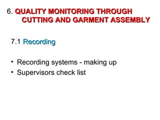 6. QUALITY MONITORING THROUGH
CUTTING AND GARMENT ASSEMBLY
7.1 Recording
• Recording systems - making up
• Supervisors check list

 